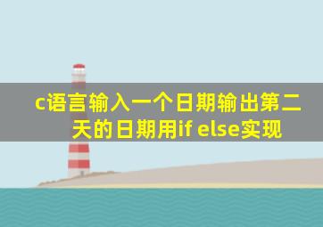 c语言输入一个日期输出第二天的日期用if else实现